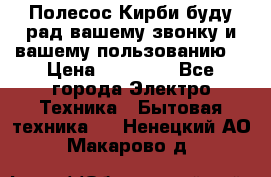 Полесос Кирби буду рад вашему звонку и вашему пользованию. › Цена ­ 45 000 - Все города Электро-Техника » Бытовая техника   . Ненецкий АО,Макарово д.